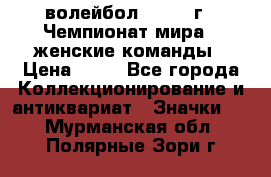 15.1) волейбол : 1978 г - Чемпионат мира - женские команды › Цена ­ 99 - Все города Коллекционирование и антиквариат » Значки   . Мурманская обл.,Полярные Зори г.